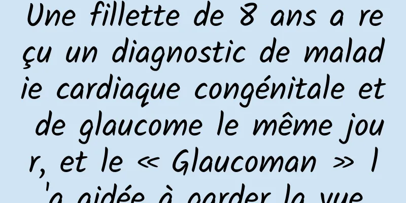Une fillette de 8 ans a reçu un diagnostic de maladie cardiaque congénitale et de glaucome le même jour, et le « Glaucoman » l'a aidée à garder la vue