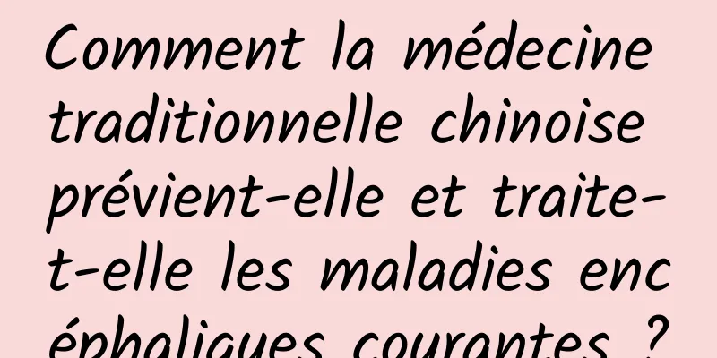 Comment la médecine traditionnelle chinoise prévient-elle et traite-t-elle les maladies encéphaliques courantes ?