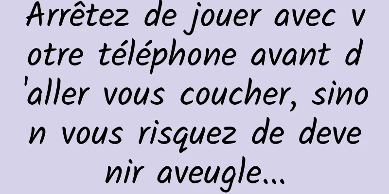 Arrêtez de jouer avec votre téléphone avant d'aller vous coucher, sinon vous risquez de devenir aveugle...