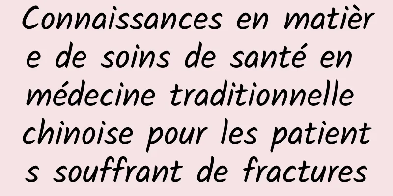 Connaissances en matière de soins de santé en médecine traditionnelle chinoise pour les patients souffrant de fractures