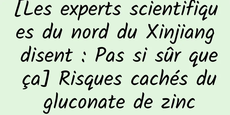[Les experts scientifiques du nord du Xinjiang disent : Pas si sûr que ça] Risques cachés du gluconate de zinc