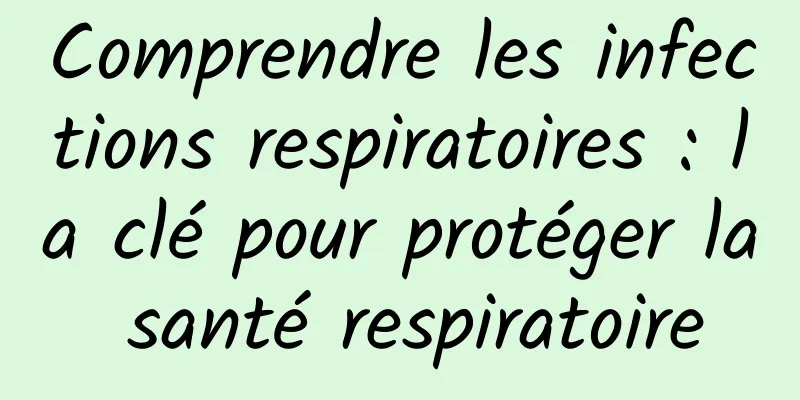 Comprendre les infections respiratoires : la clé pour protéger la santé respiratoire