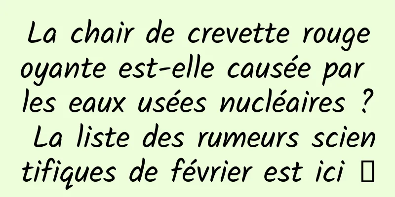 La chair de crevette rougeoyante est-elle causée par les eaux usées nucléaires ? La liste des rumeurs scientifiques de février est ici →