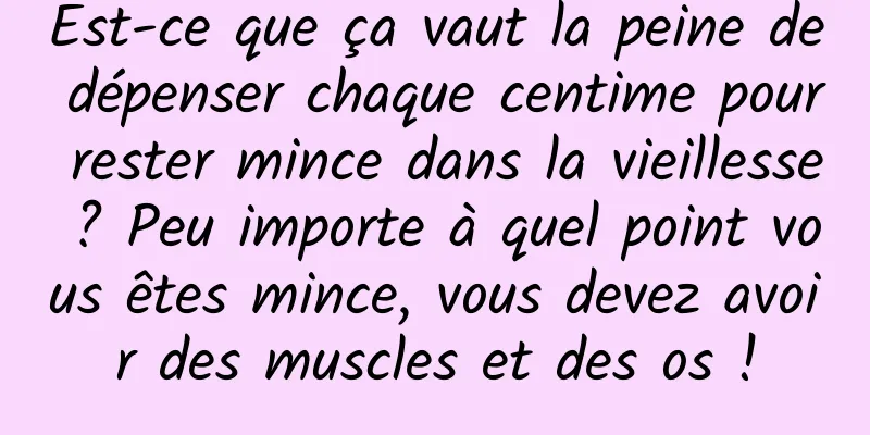 Est-ce que ça vaut la peine de dépenser chaque centime pour rester mince dans la vieillesse ? Peu importe à quel point vous êtes mince, vous devez avoir des muscles et des os !