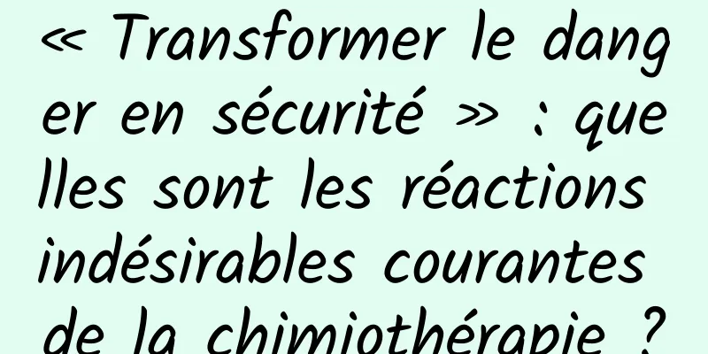 « Transformer le danger en sécurité » : quelles sont les réactions indésirables courantes de la chimiothérapie ?