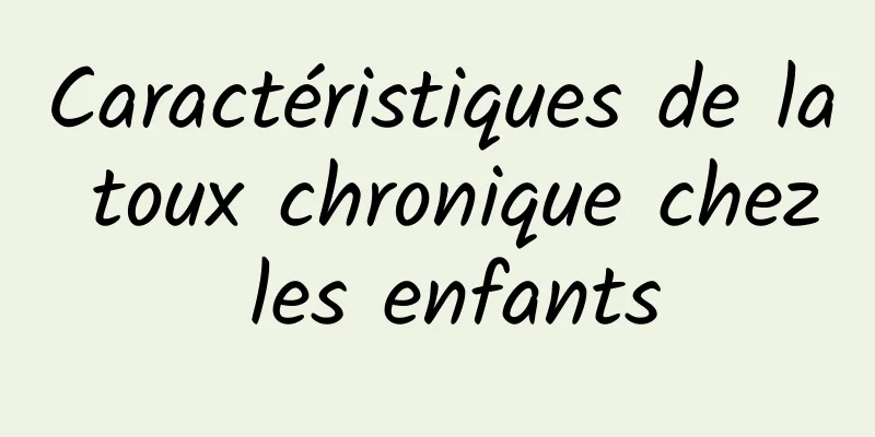 Caractéristiques de la toux chronique chez les enfants
