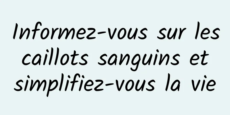 Informez-vous sur les caillots sanguins et simplifiez-vous la vie