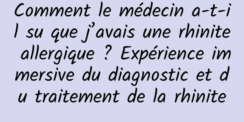 Comment le médecin a-t-il su que j’avais une rhinite allergique ? Expérience immersive du diagnostic et du traitement de la rhinite