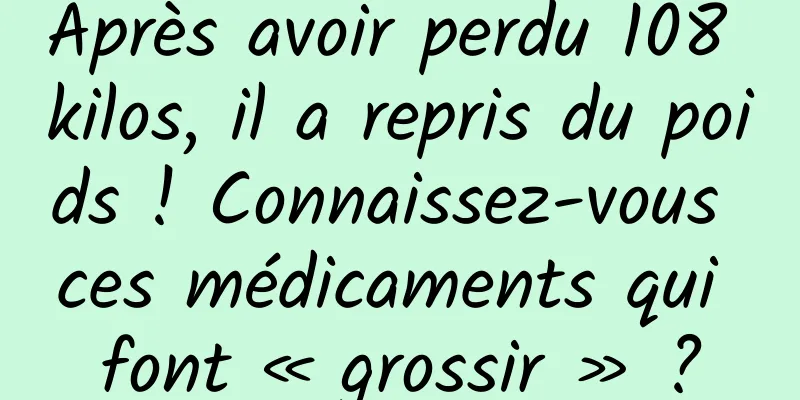Après avoir perdu 108 kilos, il a repris du poids ! Connaissez-vous ces médicaments qui font « grossir » ?