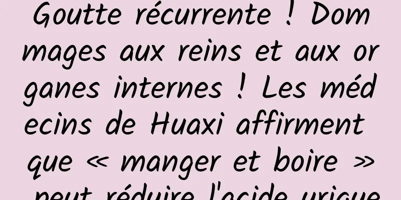 Goutte récurrente ! Dommages aux reins et aux organes internes ! Les médecins de Huaxi affirment que « manger et boire » peut réduire l'acide urique