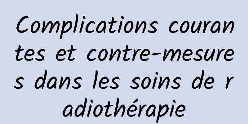 Complications courantes et contre-mesures dans les soins de radiothérapie