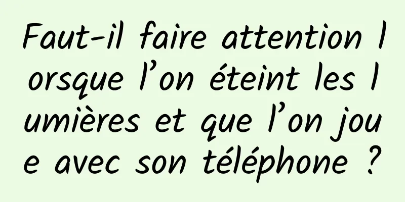 Faut-il faire attention lorsque l’on éteint les lumières et que l’on joue avec son téléphone ?