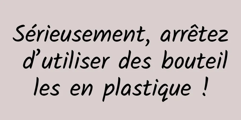 Sérieusement, arrêtez d’utiliser des bouteilles en plastique !