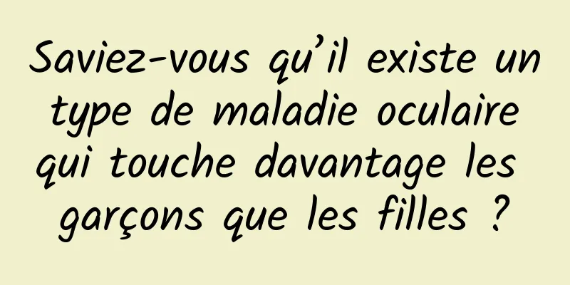 Saviez-vous qu’il existe un type de maladie oculaire qui touche davantage les garçons que les filles ?