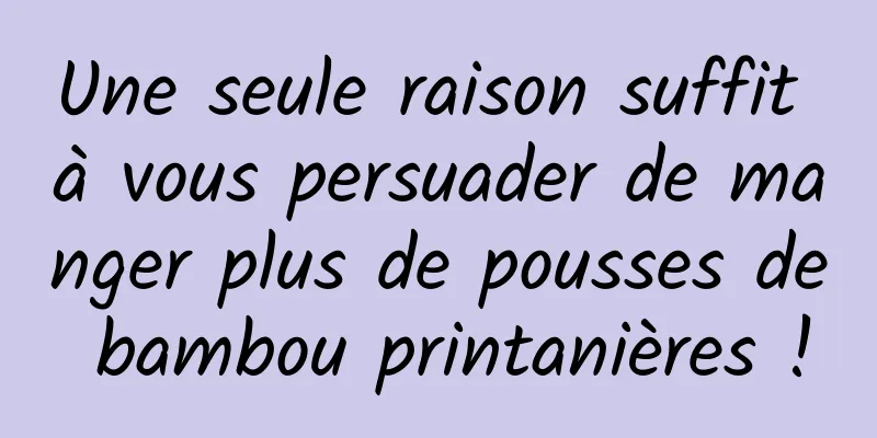 Une seule raison suffit à vous persuader de manger plus de pousses de bambou printanières !