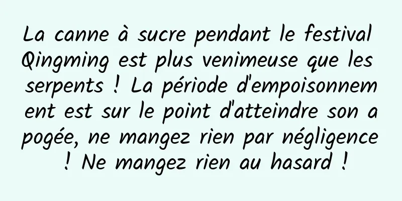 La canne à sucre pendant le festival Qingming est plus venimeuse que les serpents ! La période d'empoisonnement est sur le point d'atteindre son apogée, ne mangez rien par négligence ! Ne mangez rien au hasard !