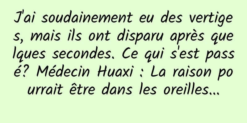 J'ai soudainement eu des vertiges, mais ils ont disparu après quelques secondes. Ce qui s'est passé? Médecin Huaxi : La raison pourrait être dans les oreilles...