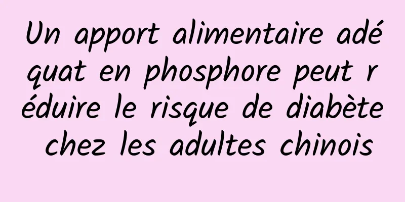 Un apport alimentaire adéquat en phosphore peut réduire le risque de diabète chez les adultes chinois