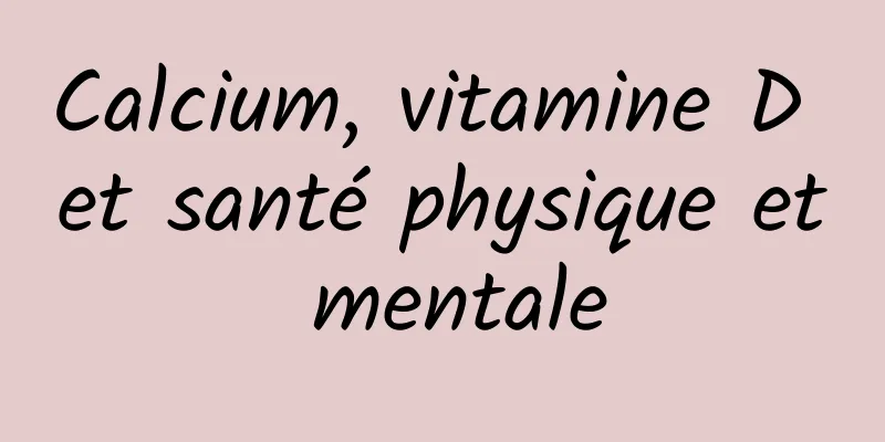 Calcium, vitamine D et santé physique et mentale