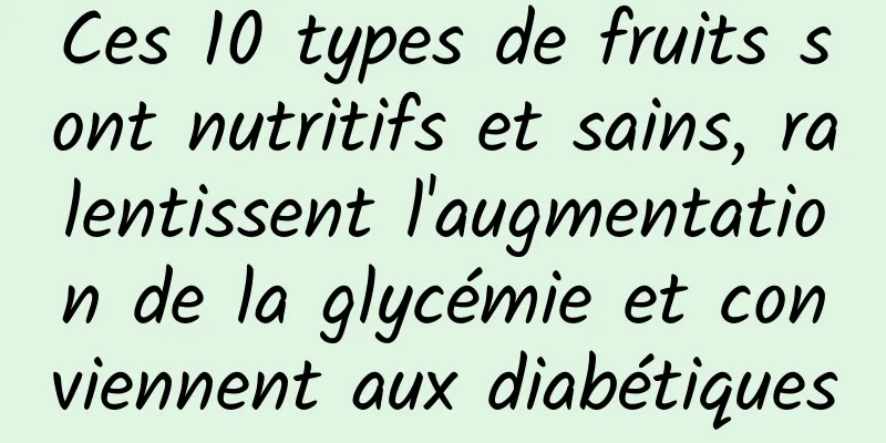 Ces 10 types de fruits sont nutritifs et sains, ralentissent l'augmentation de la glycémie et conviennent aux diabétiques