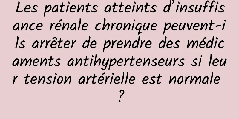 Les patients atteints d’insuffisance rénale chronique peuvent-ils arrêter de prendre des médicaments antihypertenseurs si leur tension artérielle est normale ?