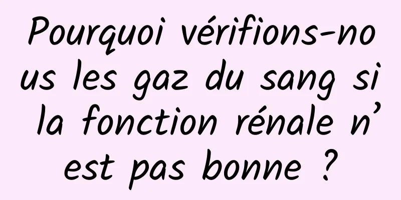 Pourquoi vérifions-nous les gaz du sang si la fonction rénale n’est pas bonne ?