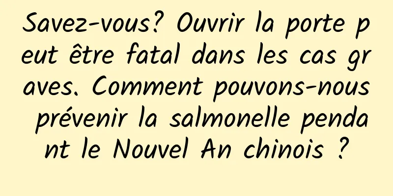 Savez-vous? Ouvrir la porte peut être fatal dans les cas graves. Comment pouvons-nous prévenir la salmonelle pendant le Nouvel An chinois ?