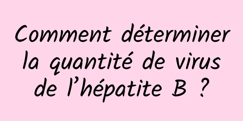 Comment déterminer la quantité de virus de l’hépatite B ?