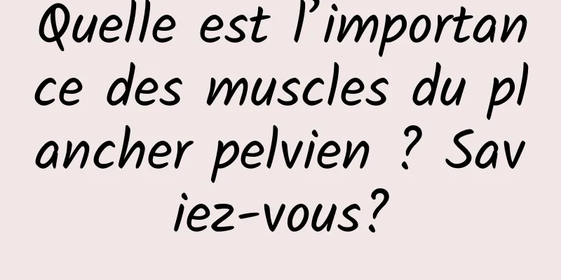 Quelle est l’importance des muscles du plancher pelvien ? Saviez-vous?