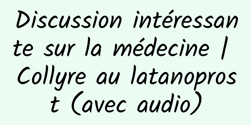 Discussion intéressante sur la médecine | Collyre au latanoprost (avec audio)