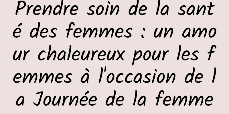 Prendre soin de la santé des femmes : un amour chaleureux pour les femmes à l'occasion de la Journée de la femme