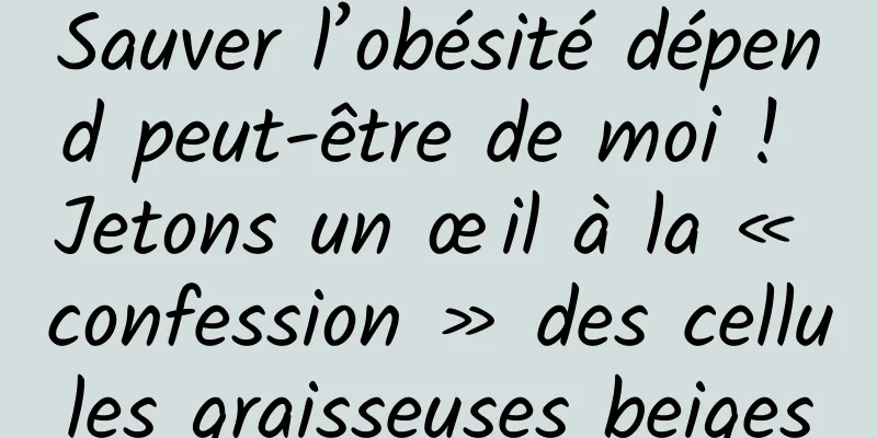 Sauver l’obésité dépend peut-être de moi ! Jetons un œil à la « confession » des cellules graisseuses beiges
