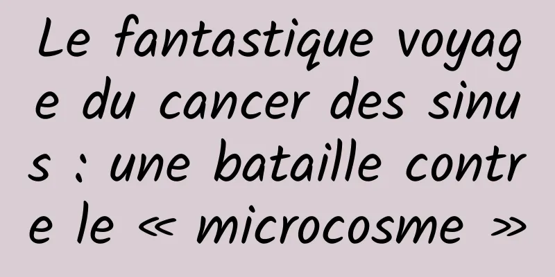 Le fantastique voyage du cancer des sinus : une bataille contre le « microcosme »