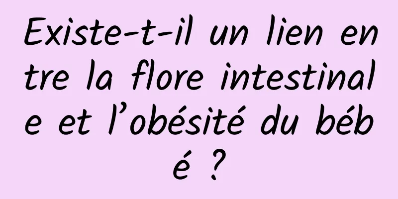 Existe-t-il un lien entre la flore intestinale et l’obésité du bébé ?