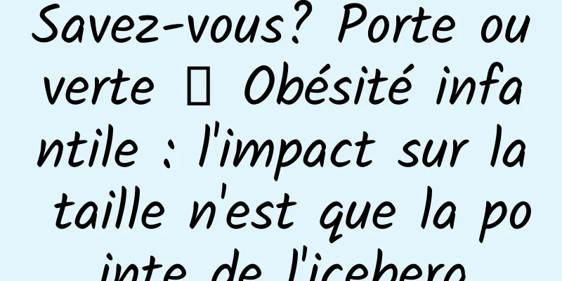 Savez-vous? Porte ouverte ┋ Obésité infantile : l'impact sur la taille n'est que la pointe de l'iceberg