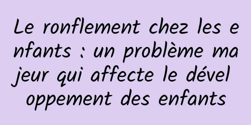 Le ronflement chez les enfants : un problème majeur qui affecte le développement des enfants