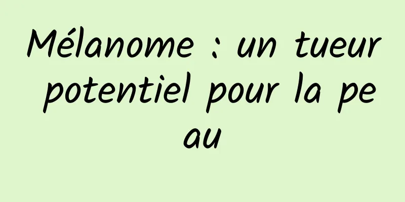 Mélanome : un tueur potentiel pour la peau