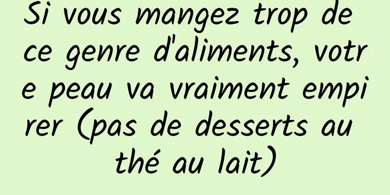 Si vous mangez trop de ce genre d'aliments, votre peau va vraiment empirer (pas de desserts au thé au lait)