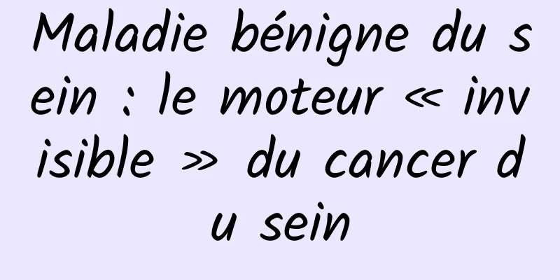 Maladie bénigne du sein : le moteur « invisible » du cancer du sein