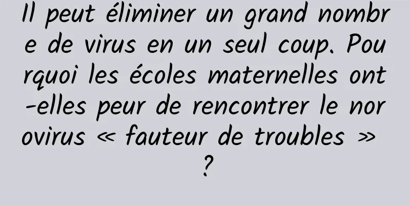 Il peut éliminer un grand nombre de virus en un seul coup. Pourquoi les écoles maternelles ont-elles peur de rencontrer le norovirus « fauteur de troubles » ?
