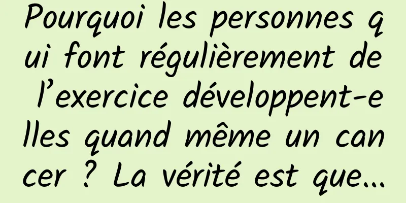 Pourquoi les personnes qui font régulièrement de l’exercice développent-elles quand même un cancer ? La vérité est que...