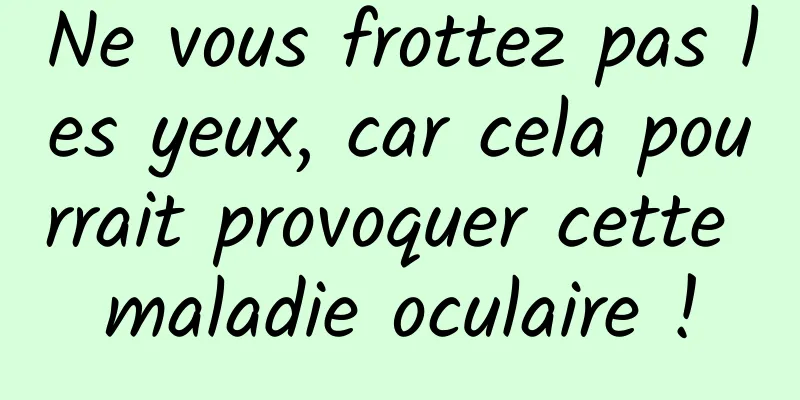 Ne vous frottez pas les yeux, car cela pourrait provoquer cette maladie oculaire !