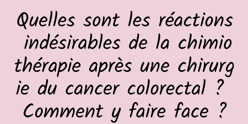 Quelles sont les réactions indésirables de la chimiothérapie après une chirurgie du cancer colorectal ? Comment y faire face ?