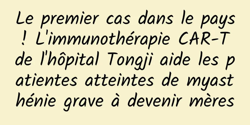 Le premier cas dans le pays ! L'immunothérapie CAR-T de l'hôpital Tongji aide les patientes atteintes de myasthénie grave à devenir mères
