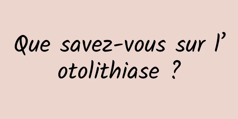 Que savez-vous sur l’otolithiase ?