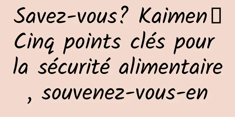 Savez-vous? Kaimen┋Cinq points clés pour la sécurité alimentaire, souvenez-vous-en