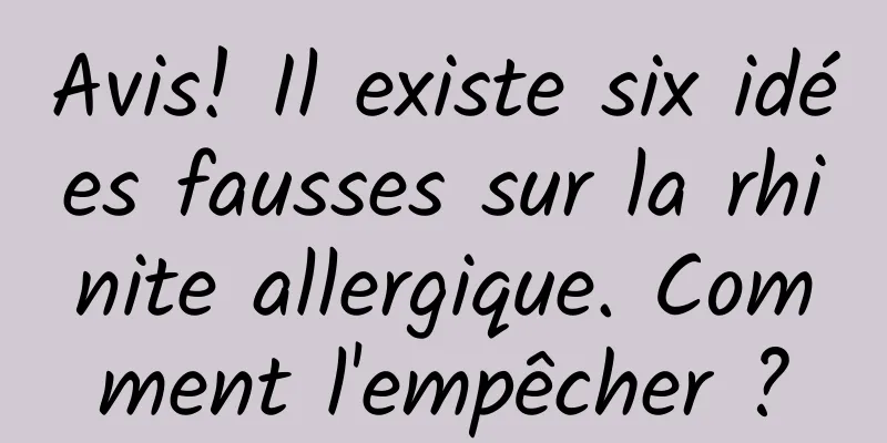 Avis! Il existe six idées fausses sur la rhinite allergique. Comment l'empêcher ?