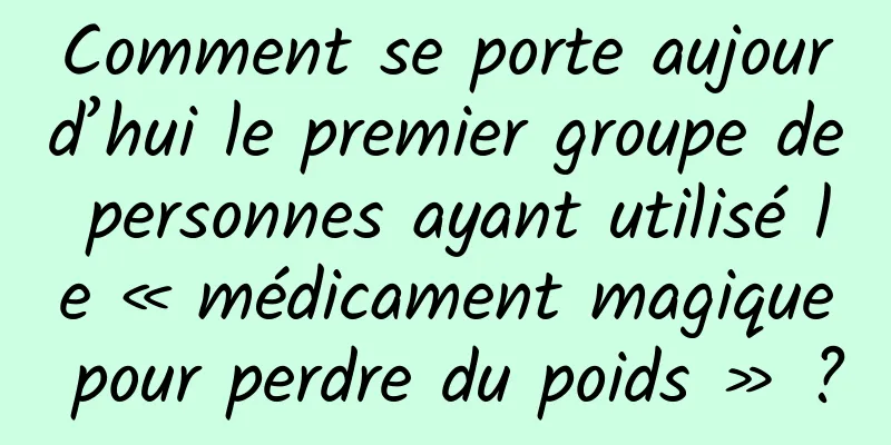 Comment se porte aujourd’hui le premier groupe de personnes ayant utilisé le « médicament magique pour perdre du poids » ?