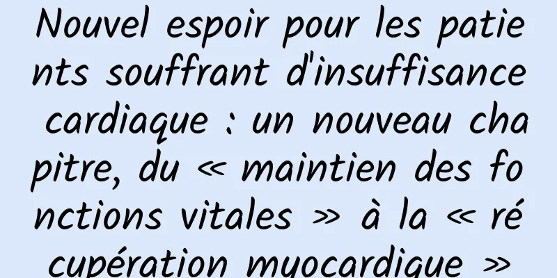 Nouvel espoir pour les patients souffrant d'insuffisance cardiaque : un nouveau chapitre, du « maintien des fonctions vitales » à la « récupération myocardique »