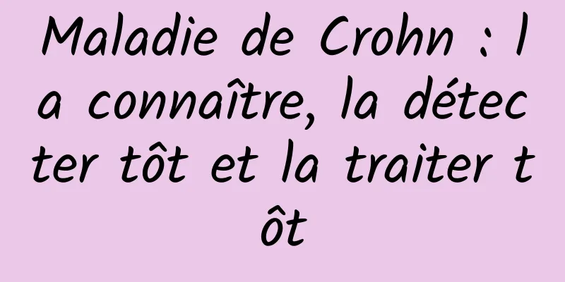 Maladie de Crohn : la connaître, la détecter tôt et la traiter tôt